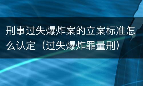 刑事过失爆炸案的立案标准怎么认定（过失爆炸罪量刑）