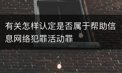 有关怎样认定是否属于帮助信息网络犯罪活动罪