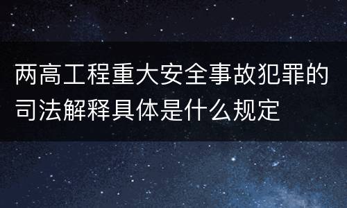 两高工程重大安全事故犯罪的司法解释具体是什么规定