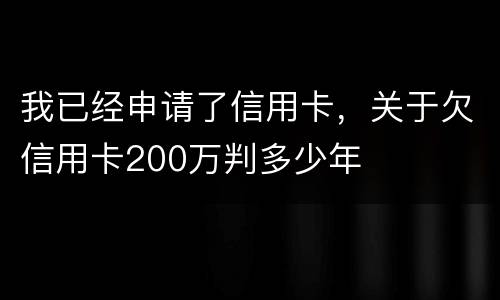 我已经申请了信用卡，关于欠信用卡200万判多少年