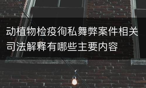 动植物检疫徇私舞弊案件相关司法解释有哪些主要内容