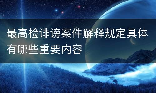 最高检诽谤案件解释规定具体有哪些重要内容