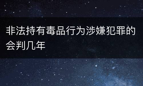 非法持有毒品行为涉嫌犯罪的会判几年