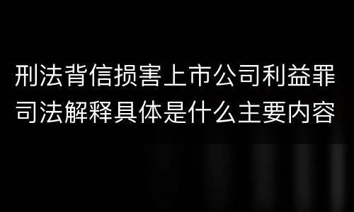 刑法背信损害上市公司利益罪司法解释具体是什么主要内容