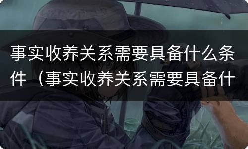 事实收养关系需要具备什么条件（事实收养关系需要具备什么条件才能办理）