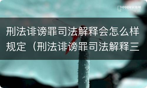 刑法诽谤罪司法解释会怎么样规定（刑法诽谤罪司法解释三）