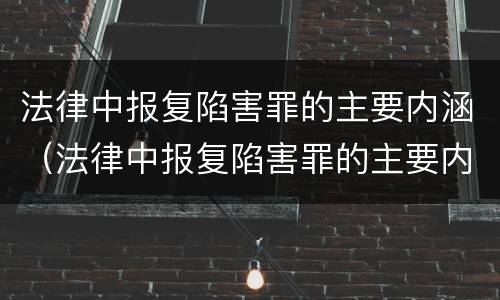 法律中报复陷害罪的主要内涵（法律中报复陷害罪的主要内涵是什么）