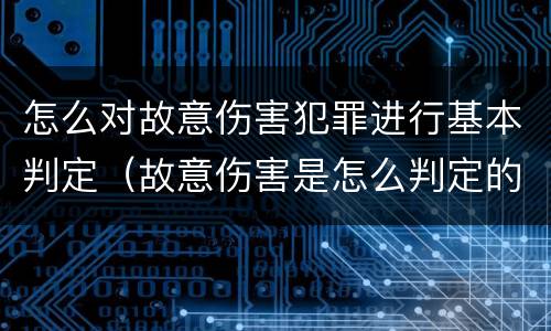 怎么对故意伤害犯罪进行基本判定（故意伤害是怎么判定的）