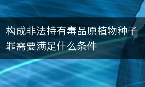 构成非法持有毒品原植物种子罪需要满足什么条件