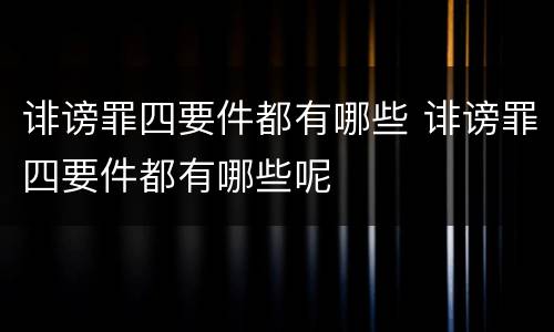 诽谤罪四要件都有哪些 诽谤罪四要件都有哪些呢