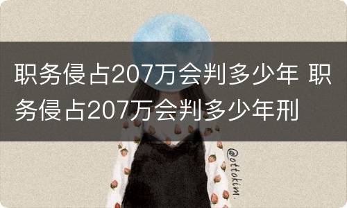 职务侵占207万会判多少年 职务侵占207万会判多少年刑