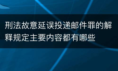 刑法故意延误投递邮件罪的解释规定主要内容都有哪些