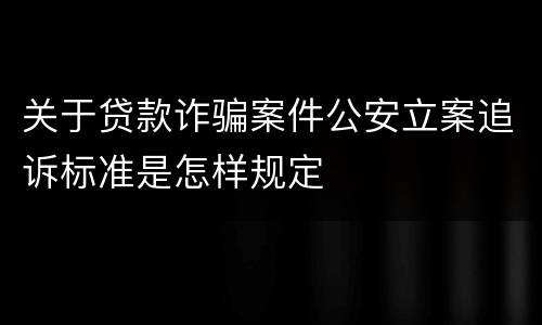 关于贷款诈骗案件公安立案追诉标准是怎样规定