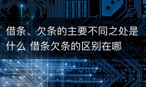 借条、欠条的主要不同之处是什么 借条欠条的区别在哪