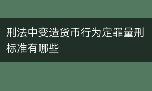 刑法中变造货币行为定罪量刑标准有哪些