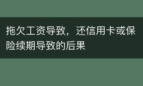 拖欠工资导致，还信用卡或保险续期导致的后果