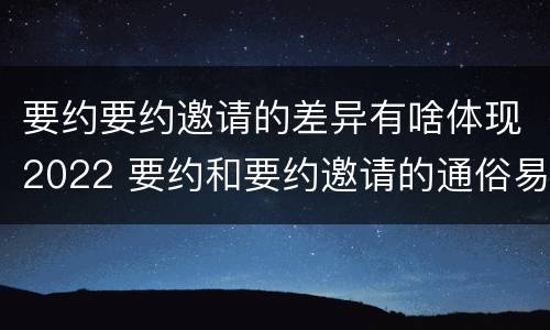 要约要约邀请的差异有啥体现2022 要约和要约邀请的通俗易懂例子