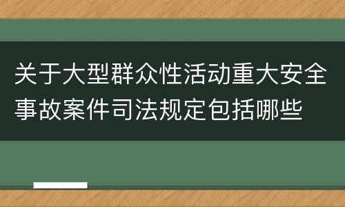 关于大型群众性活动重大安全事故案件司法规定包括哪些