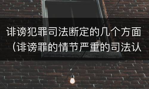 诽谤犯罪司法断定的几个方面（诽谤罪的情节严重的司法认定）