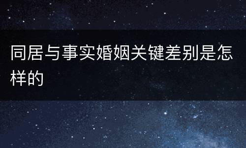 同居与事实婚姻关键差别是怎样的