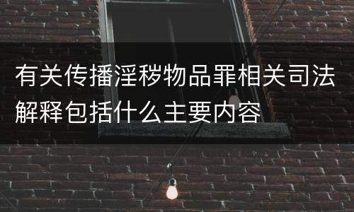 有关传播淫秽物品罪相关司法解释包括什么主要内容