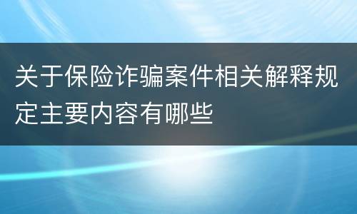 关于保险诈骗案件相关解释规定主要内容有哪些