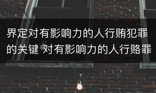 界定对有影响力的人行贿犯罪的关键 对有影响力的人行赂罪实施时间