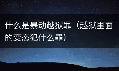 什么是暴动越狱罪（越狱里面的变态犯什么罪）