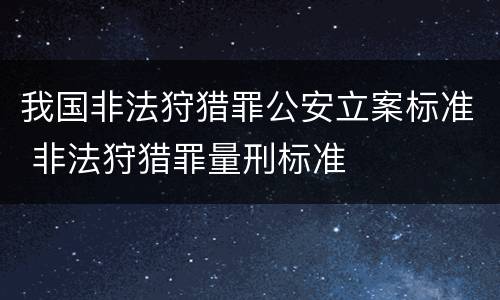 我国非法狩猎罪公安立案标准 非法狩猎罪量刑标准