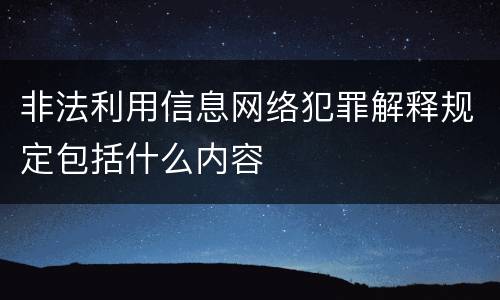 非法利用信息网络犯罪解释规定包括什么内容