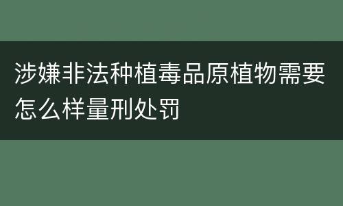 涉嫌非法种植毒品原植物需要怎么样量刑处罚