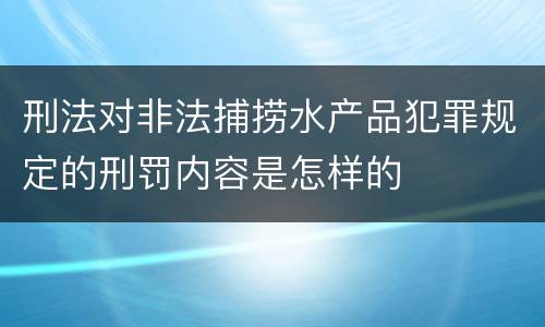 刑法对非法捕捞水产品犯罪规定的刑罚内容是怎样的