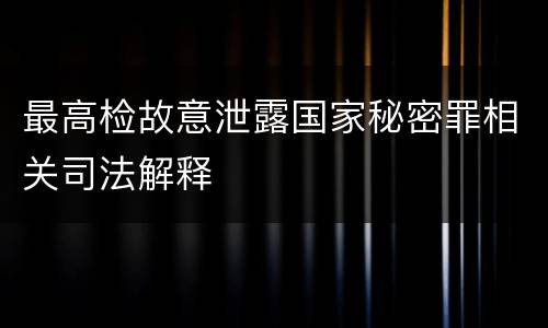 最高检故意泄露国家秘密罪相关司法解释