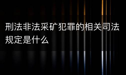 刑法非法采矿犯罪的相关司法规定是什么