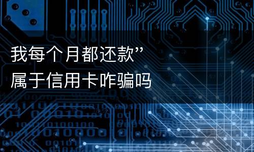 我每个月都还款''属于信用卡咋骗吗