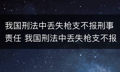 我国刑法中丢失枪支不报刑事责任 我国刑法中丢失枪支不报刑事责任能判刑吗