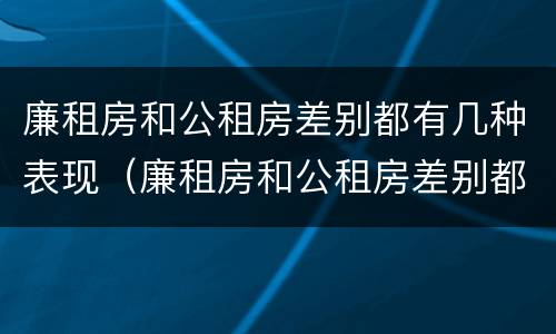 廉租房和公租房差别都有几种表现（廉租房和公租房差别都有几种表现呢）