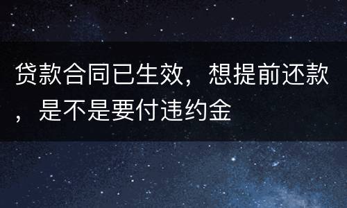 贷款合同已生效，想提前还款，是不是要付违约金