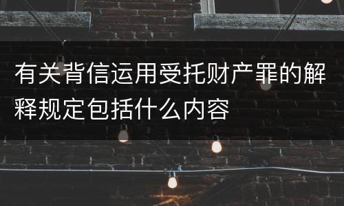 有关背信运用受托财产罪的解释规定包括什么内容