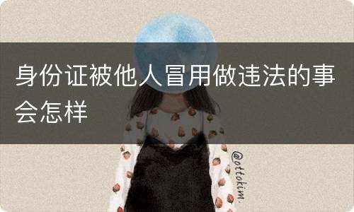 身份证被他人冒用做违法的事会怎样