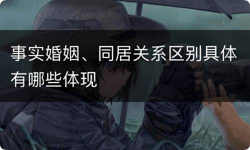 事实婚姻、同居关系区别具体有哪些体现