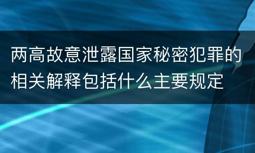 两高故意泄露国家秘密犯罪的相关解释包括什么主要规定