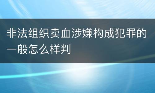 非法组织卖血涉嫌构成犯罪的一般怎么样判