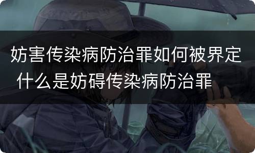 妨害传染病防治罪如何被界定 什么是妨碍传染病防治罪