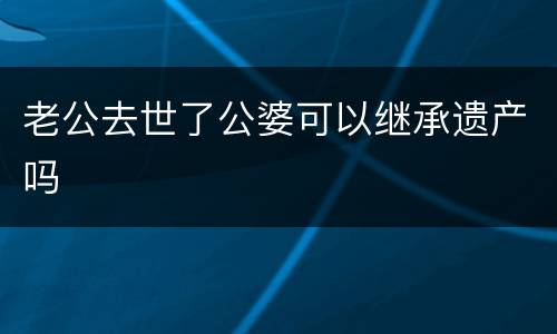 老公去世了公婆可以继承遗产吗