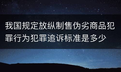 我国规定放纵制售伪劣商品犯罪行为犯罪追诉标准是多少