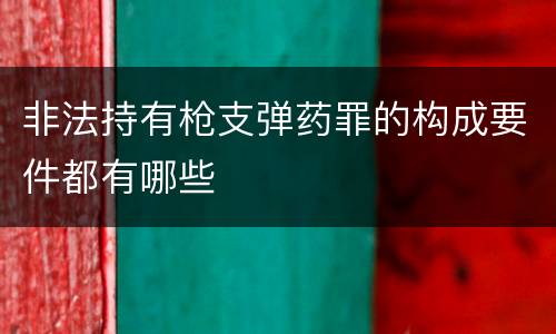 非法持有枪支弹药罪的构成要件都有哪些