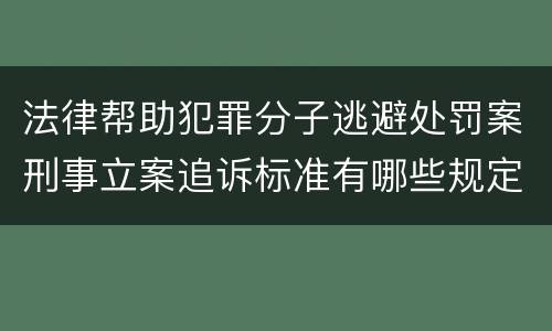 法律帮助犯罪分子逃避处罚案刑事立案追诉标准有哪些规定