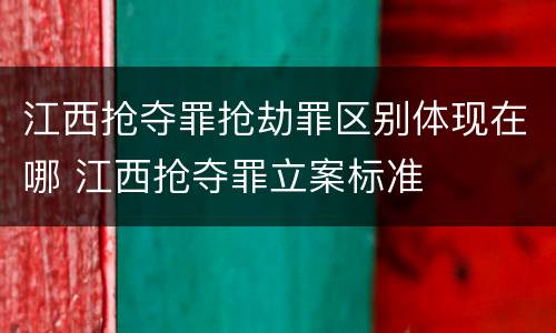 江西抢夺罪抢劫罪区别体现在哪 江西抢夺罪立案标准