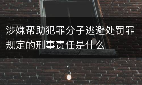 涉嫌帮助犯罪分子逃避处罚罪规定的刑事责任是什么